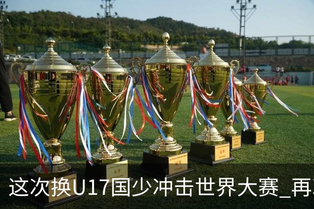 这次换U17国少冲击世界大赛 再次遇到沙特队
